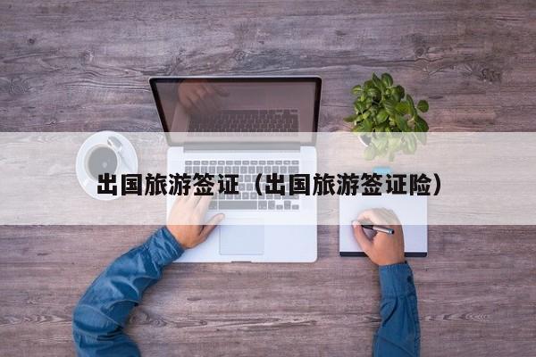 出国旅游签证（出国旅游签证险）